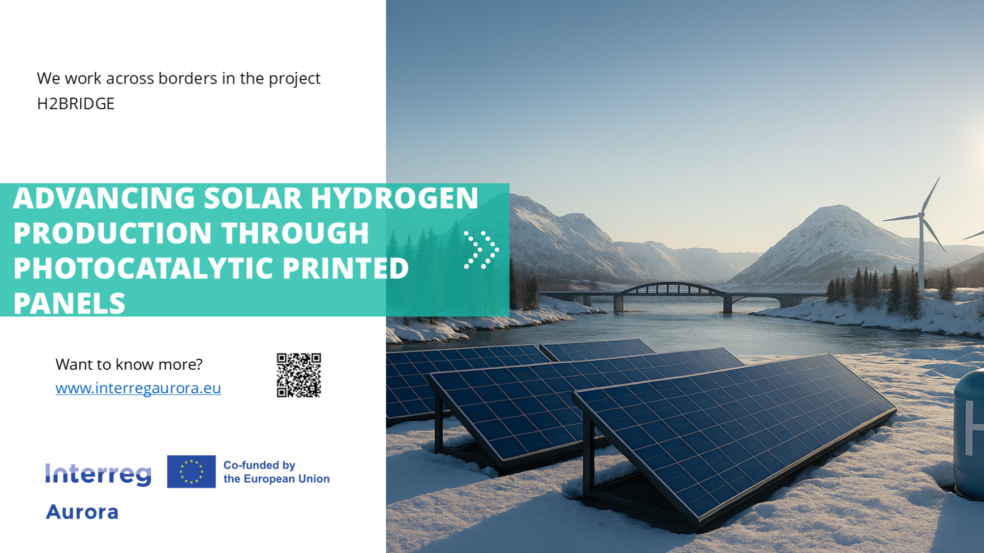 Digitaalinen posteri H2BRIDGE-projektille. Etualalla projektin englanninkielinen slogan "Advancing solar hydrogen production through photocatalytic printed panels" lisäksi englanninkielinen teksti "we work across borders in the project" sekä linkki ja qr-koodi interreg aurora verkkosivuille. Kuvassa on myös Interreg Aurora logo. Kuvituskuvassa on aurinkonapeeleja aurinkoisessa tunturimaisemassa, jonka taustalla on myös vesistön ylittävä silta sekä tuulimyllyjä.